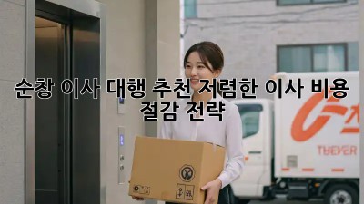 순창 이사 대행 추천: 저렴한 이사 비용 절감 전략! 💸