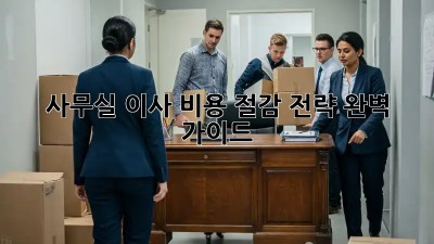 사무실 이사, 비용 절감 전략 완벽 가이드!