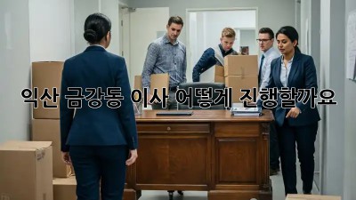 익산 금강동 이사, 어떻게 진행할까요? 🤔