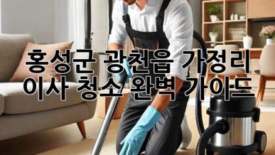 홍성군 광천읍 가정리 이사 청소 완벽 가이드